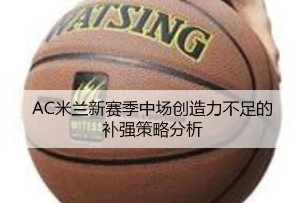 AC米兰新赛季中场创造力不足的补强策略分析